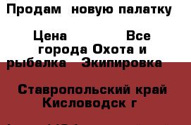 Продам  новую палатку › Цена ­ 10 000 - Все города Охота и рыбалка » Экипировка   . Ставропольский край,Кисловодск г.